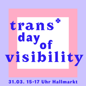 Der Hintergrund ist ein weißes Quadrat, das von einem breiten rosa Rahmen und einem weiteren lila Rahmen umfasst wird. Im Vordergrund stehen in dunkelblau die Wort "trans* day of visibility" und kleiner darunter "31.03. 15-17 Uhr Hallmarkt".