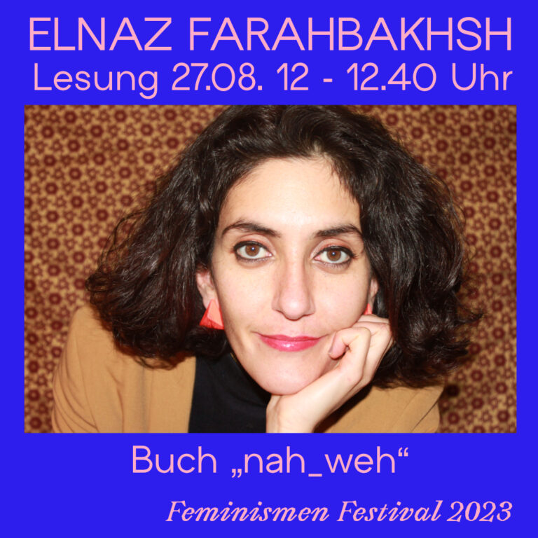 Der Hintergrund ist blau und in rosa Schrift stehen die Eckdaten zur Veranstaltung darauf. Elnaz Farahbakhsh, "nah_weh", Lesung, 27.08, 12:00 -12:40 Uhr, Feminismen Fastival 2023. Weiter ist ein Bild von Elnaz zu sehen.